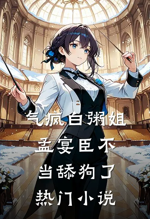 气疯白粥姐，孟宴臣不当舔狗了热门小说