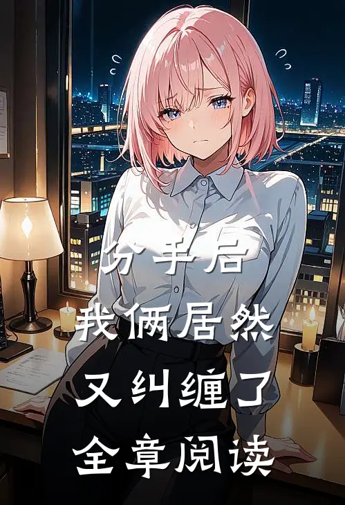 分手后，我俩居然又纠缠了全章阅读