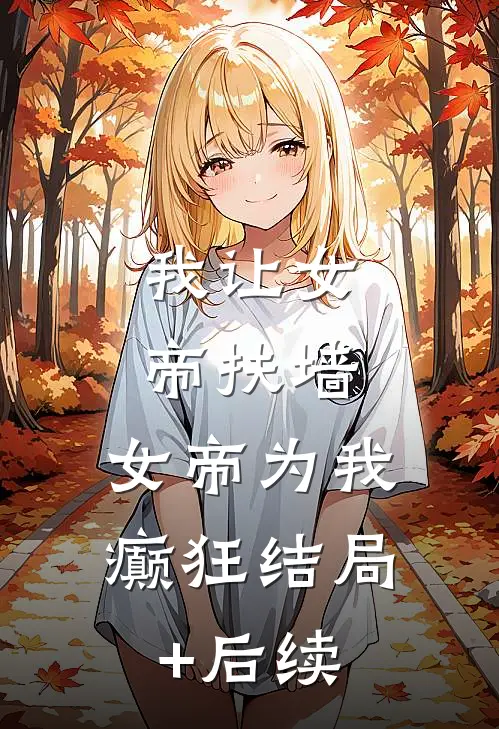 我让女帝扶墙，女帝为我癫狂结局+后续