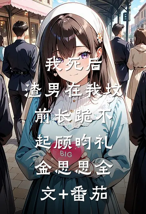 我死后，渣男在我坟前长跪不起顾昀礼金思思全文+番茄