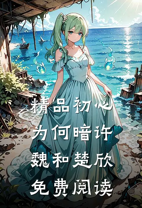 精品初心为何暗许魏和楚欣免费阅读