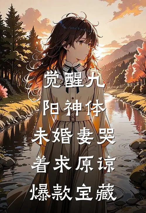 觉醒九阳神体，未婚妻哭着求原谅爆款宝藏