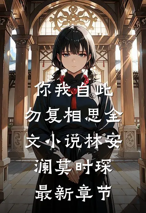 你我自此，勿复相思全文小说林安澜莫时琛最新章节