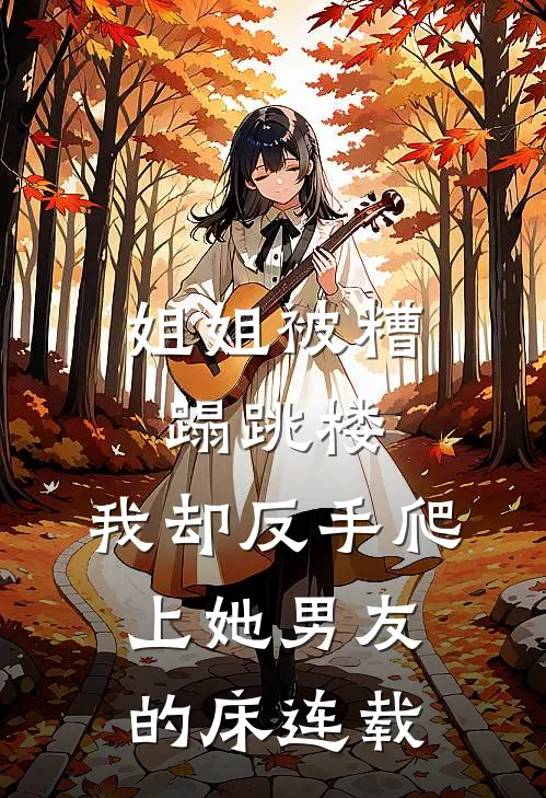 姐姐被糟蹋跳楼，我却反手爬上她男友的床连载