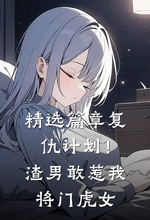 精选篇章复仇计划！渣男敢惹我将门虎女
