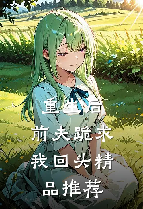 重生后，前夫跪求我回头精品推荐