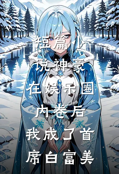 短篇小说神豪：在娱乐圈内卷后，我成了首席白富美