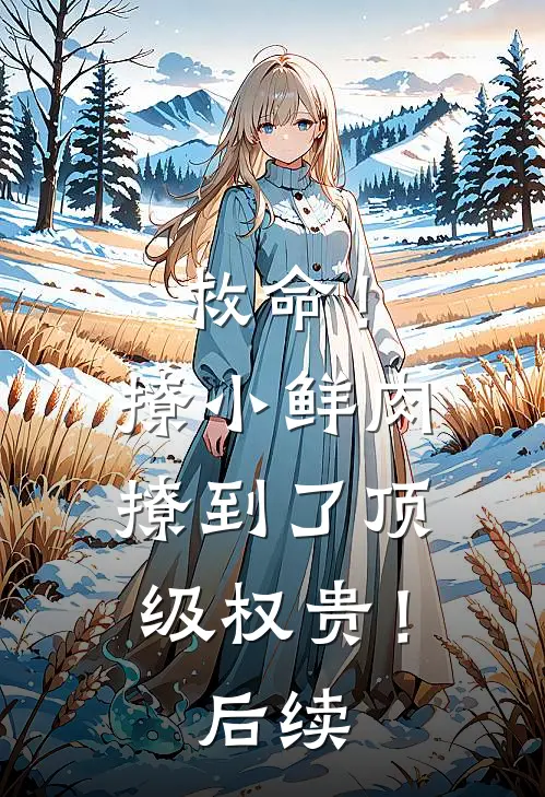 救命！撩小鲜肉撩到了顶级权贵！后续
