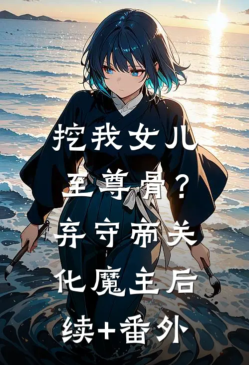挖我女儿至尊骨？弃守帝关化魔主后续+番外