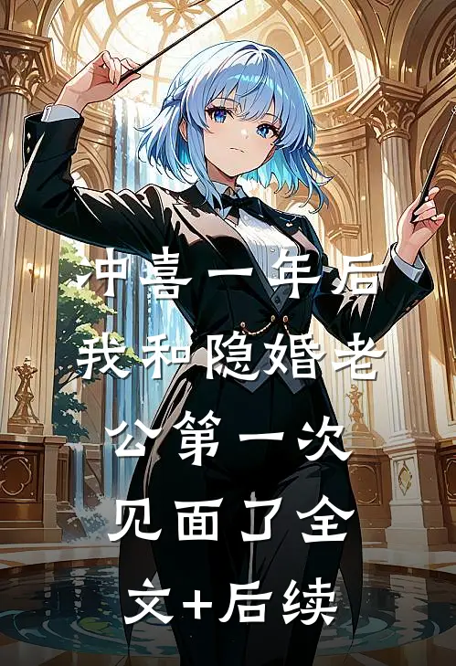 冲喜一年后，我和隐婚老公第一次见面了全文+后续