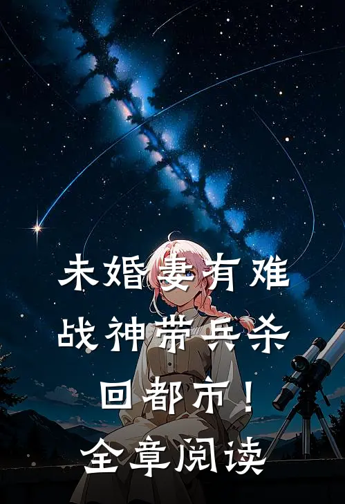 未婚妻有难，战神带兵杀回都市！全章阅读