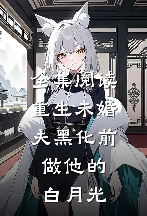 全集阅读重生未婚夫黑化前，做他的白月光