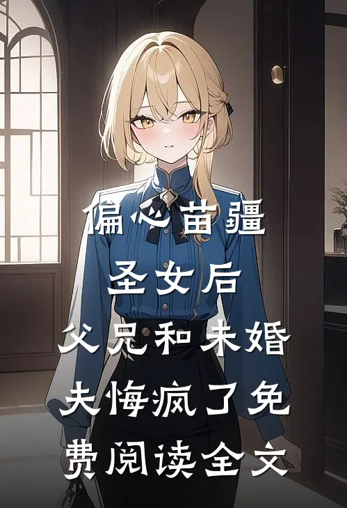 偏心苗疆圣女后，父兄和未婚夫悔疯了免费阅读全文