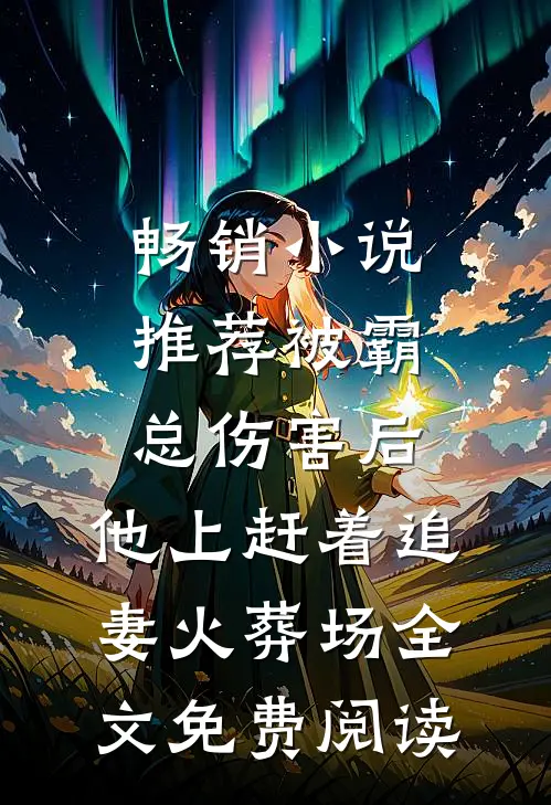 畅销小说推荐被霸总伤害后,他上赶着追妻火葬场全文免费阅读