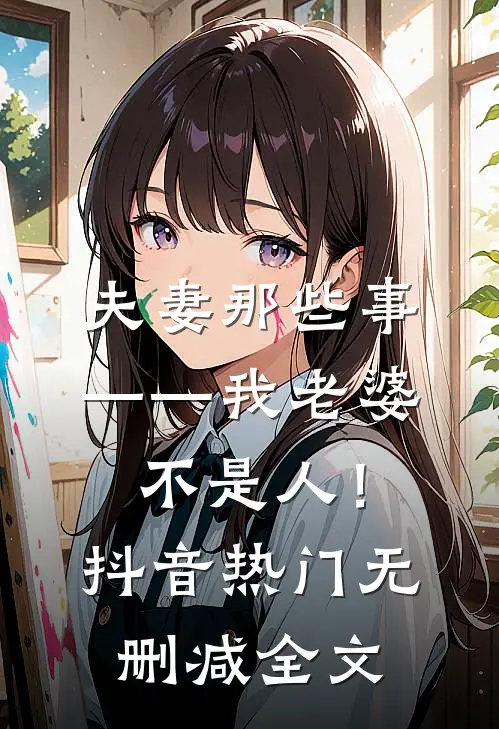 夫妻那些事——我老婆不是人！抖音热门无删减全文