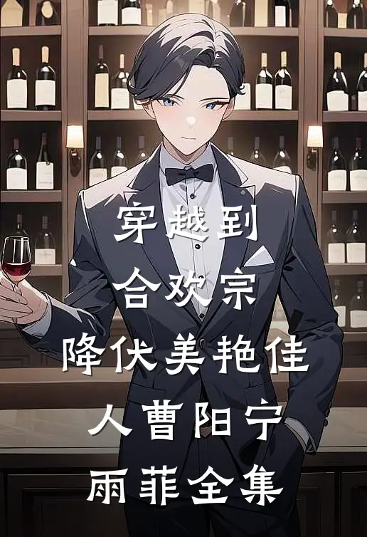 穿越到合欢宗，降伏美艳佳人曹阳宁雨菲 全集