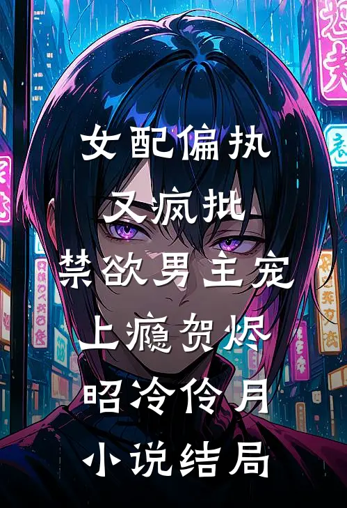 女配偏执又疯批，禁欲男主宠上瘾贺烬昭冷伶月小说结局