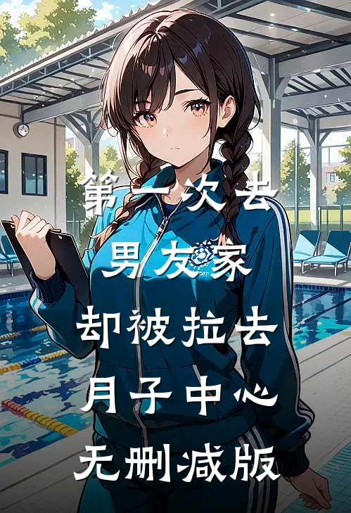 第一次去男友家，却被拉去月子中心无删减版