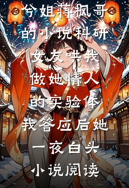 兮姐蒋枫哥的小说科研女友哄我做她情人的实验体，我答应后她一夜白头小说阅读