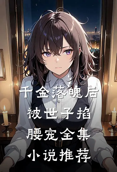 千金落魄后，被世子掐腰宠全集小说推荐