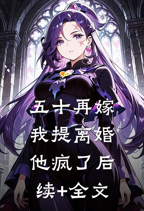 五十再嫁，我提离婚他疯了后续+全文