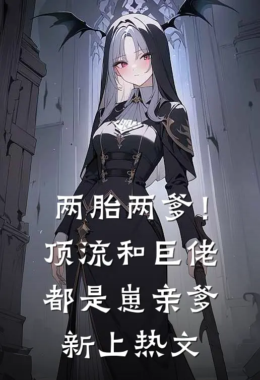 两胎两爹！顶流和巨佬都是崽亲爹新上热文