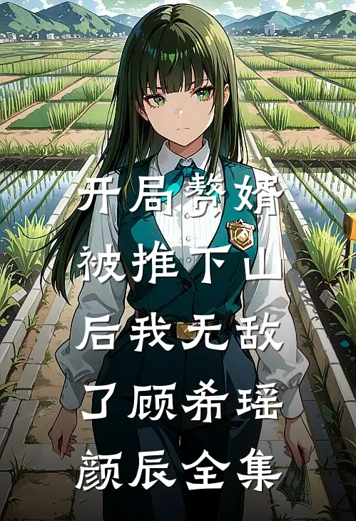 开局赘婿，被推下山后我无敌了顾希瑶颜辰 全集