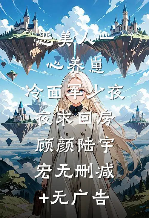 恶美人一心养崽，冷面军少夜夜求回房顾颜陆宇宏无删减+无广告