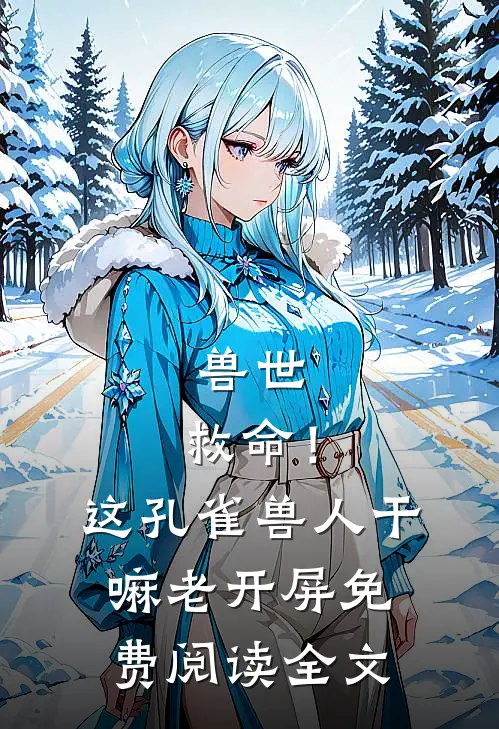 兽世：救命！这孔雀兽人干嘛老开屏免费阅读全文