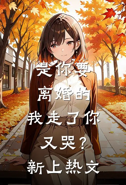 是你要离婚的，我走了你又哭？新上热文