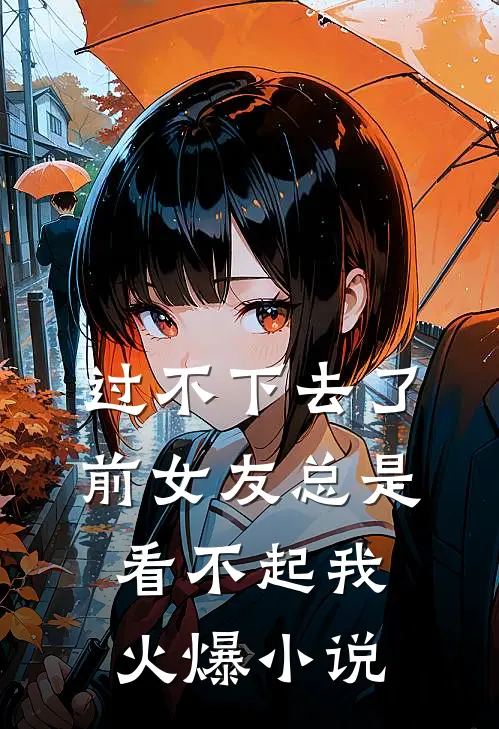 过不下去了，前女友总是看不起我火爆小说