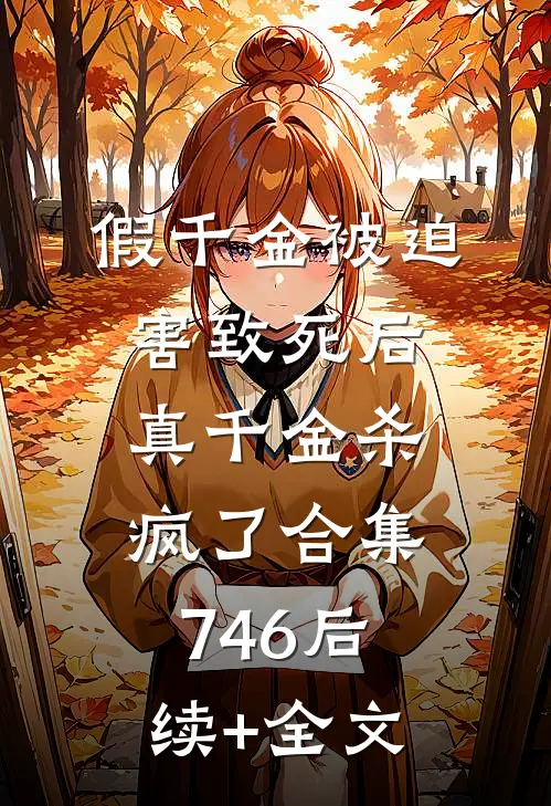 假千金被迫害致死后，真千金杀疯了合集746后续+全文