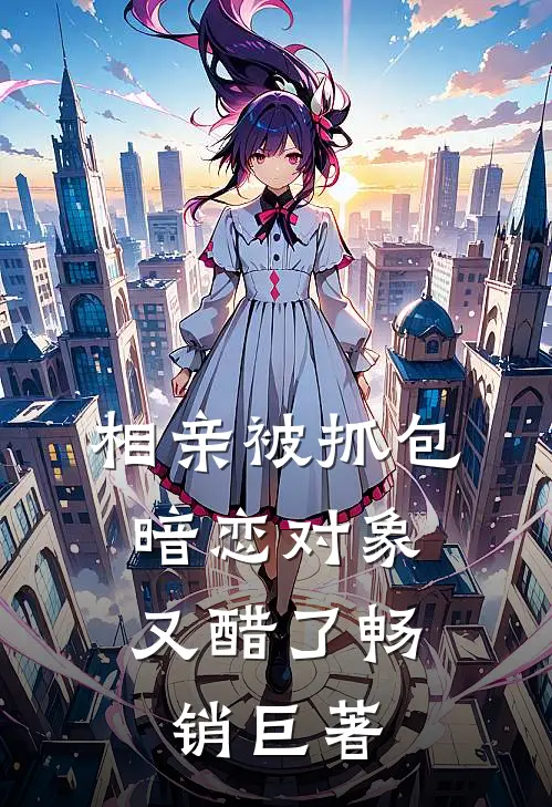 相亲被抓包，暗恋对象又醋了畅销巨著