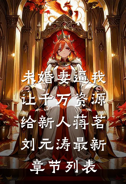 未婚妻逼我让千万资源给新人蒋茗刘元涛最新章节列表