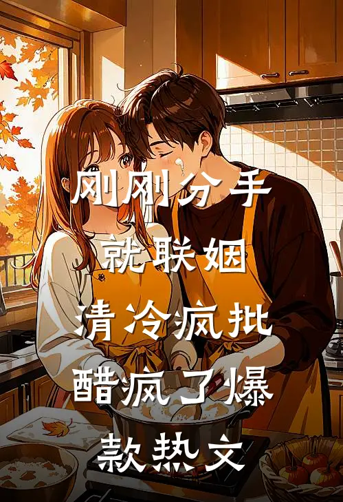 刚刚分手就联姻，清冷疯批醋疯了爆款热文