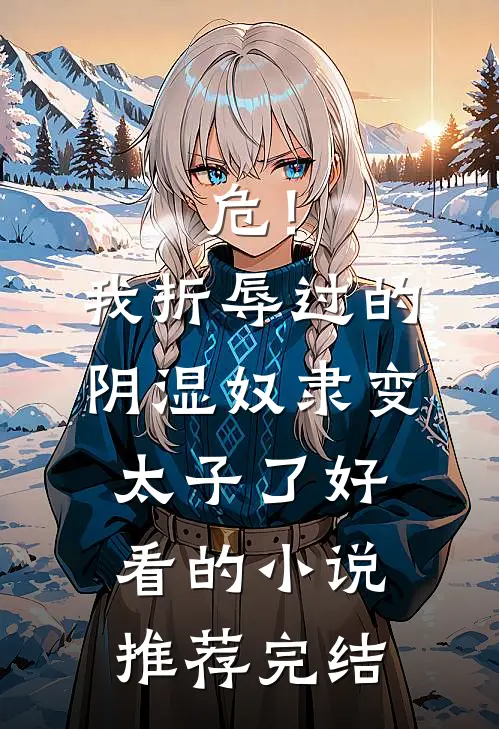 危！我折辱过的阴湿奴隶变太子了好看的小说推荐完结