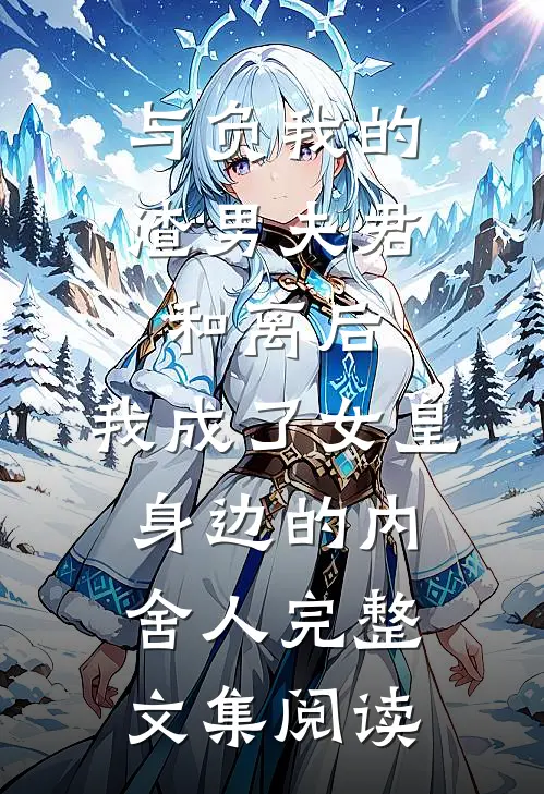 与负我的渣男夫君和离后，我成了女皇身边的内舍人完整文集阅读