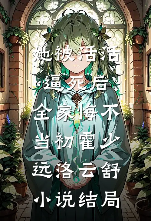 她被活活逼死后，全家悔不当初霍少远洛云舒小说结局