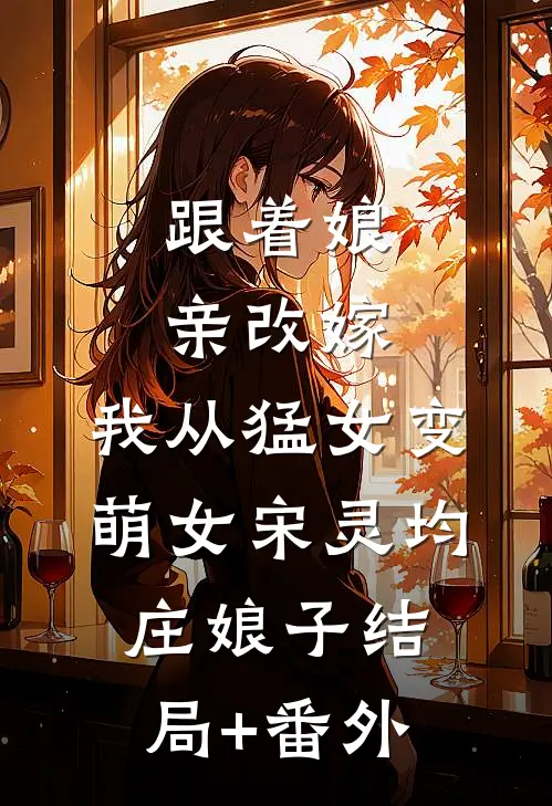 跟着娘亲改嫁，我从猛女变萌女宋灵均庄娘子结局+番外