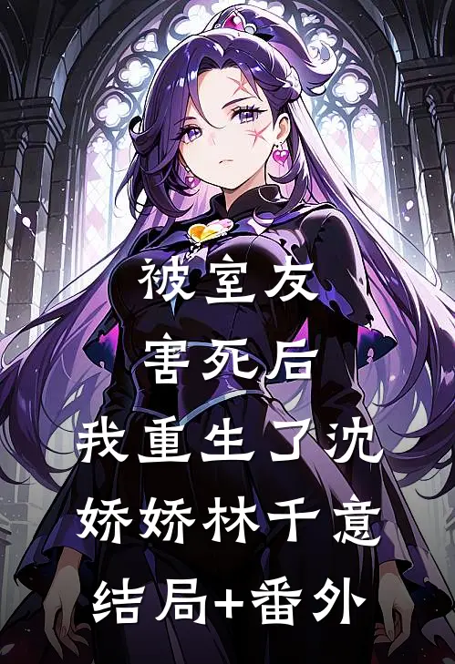 被室友害死后，我重生了沈娇娇林千意结局+番外