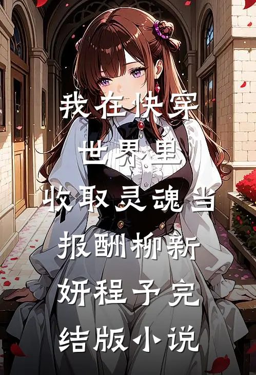 我在快穿世界里，收取灵魂当报酬柳新妍程予完结版小说