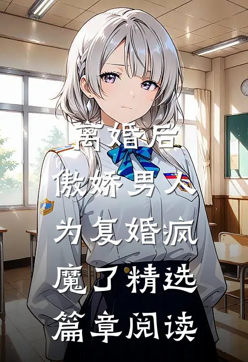离婚后，傲娇男人为复婚疯魔了精选篇章阅读