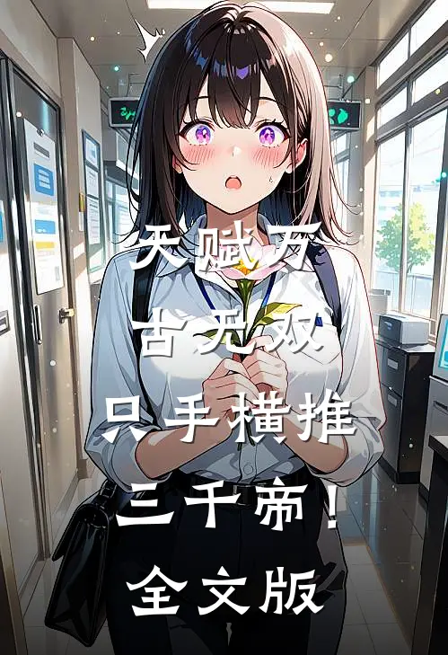 天赋万古无双，只手横推三千帝！全文版