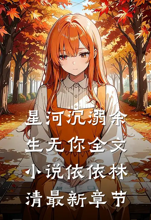 星河沉溺余生无你全文小说依依林清最新章节