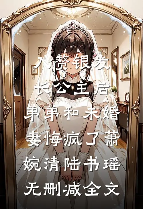 入赘银发长公主后，弟弟和未婚妻悔疯了萧婉清陆书瑶无删减全文