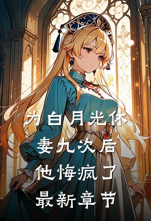 为白月光休妻九次后，他悔疯了最新章节