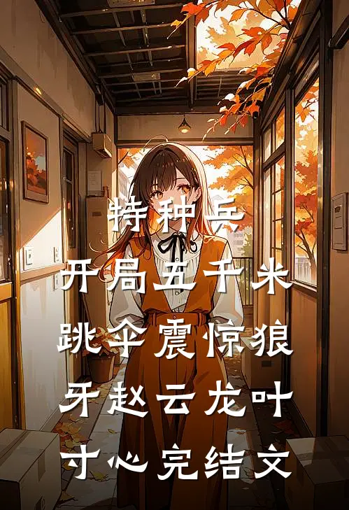 特种兵：开局五千米跳伞震惊狼牙赵云龙叶寸心完结文