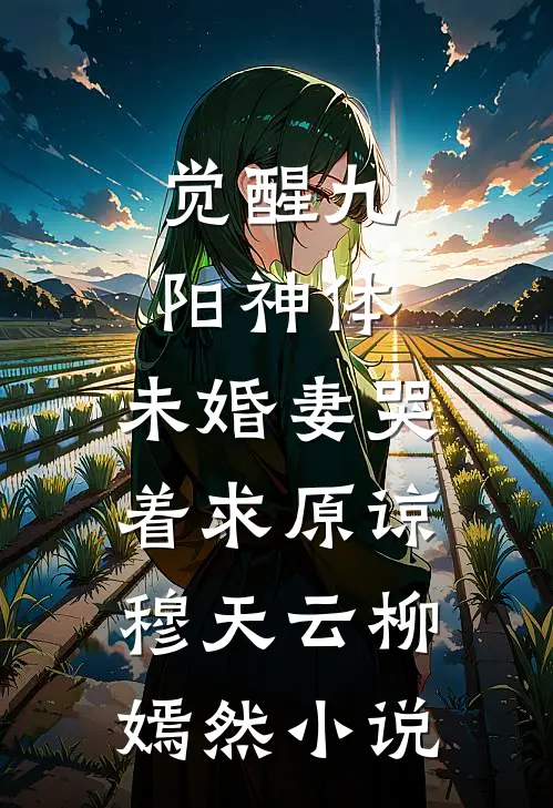 觉醒九阳神体，未婚妻哭着求原谅穆天云柳嫣然小说
