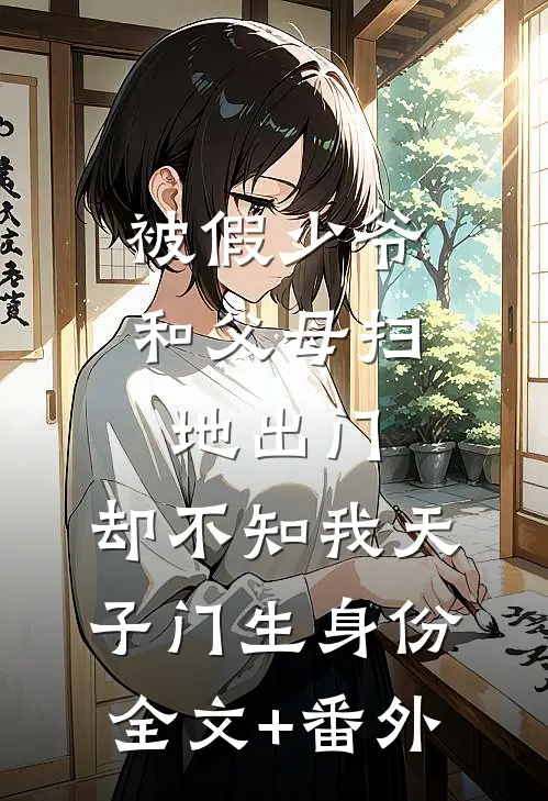 被假少爷和父母扫地出门，却不知我天子门生身份全文+番外