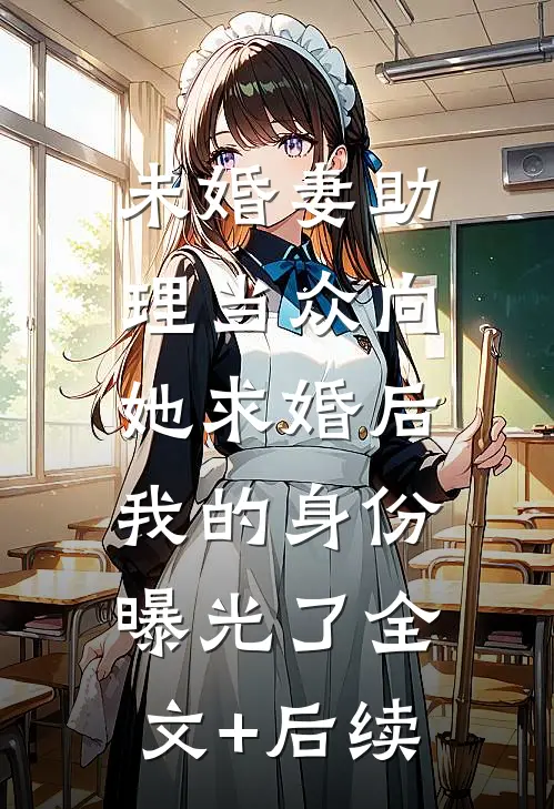 未婚妻助理当众向她求婚后，我的身份曝光了全文+后续